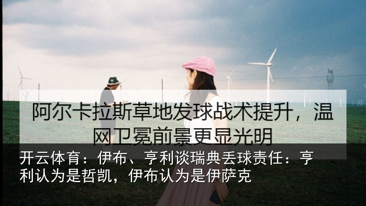 开云体育：伊布、亨利谈瑞典丢球责任：亨利认为是哲凯，伊布认为是伊萨克