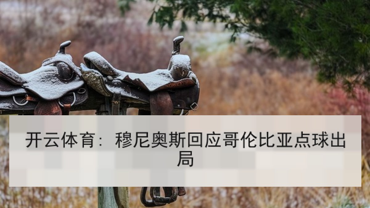 开云体育: 穆尼奥斯回应哥伦比亚点球出局