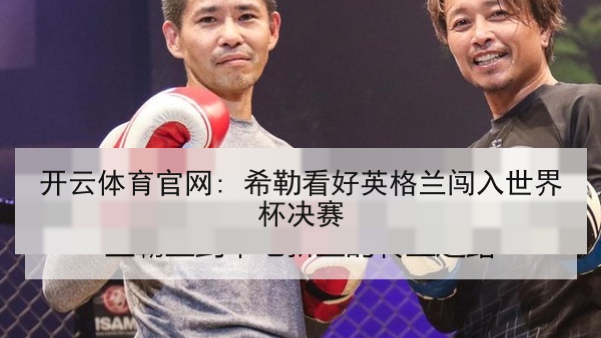 开云体育官网: 希勒看好英格兰闯入世界杯决赛