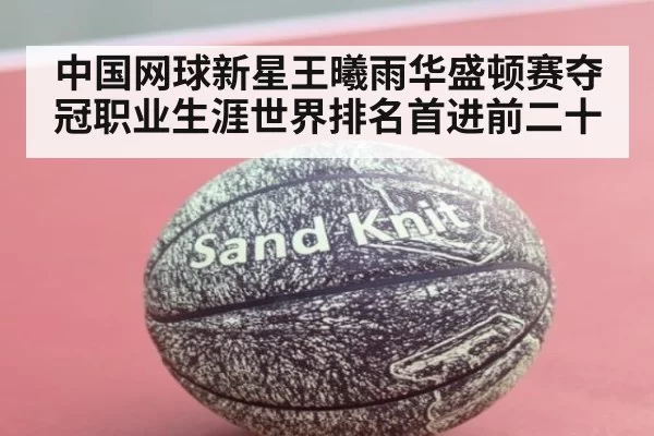 中国网球新星王曦雨华盛顿赛夺冠职业生涯世界排名首进前二十