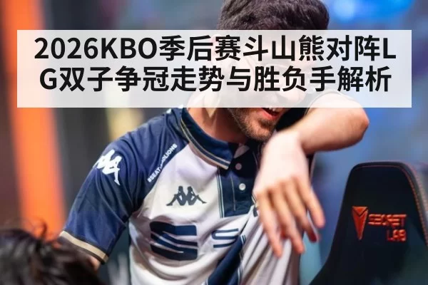 2026KBO季后赛斗山熊对阵LG双子争冠走势与胜负手解析